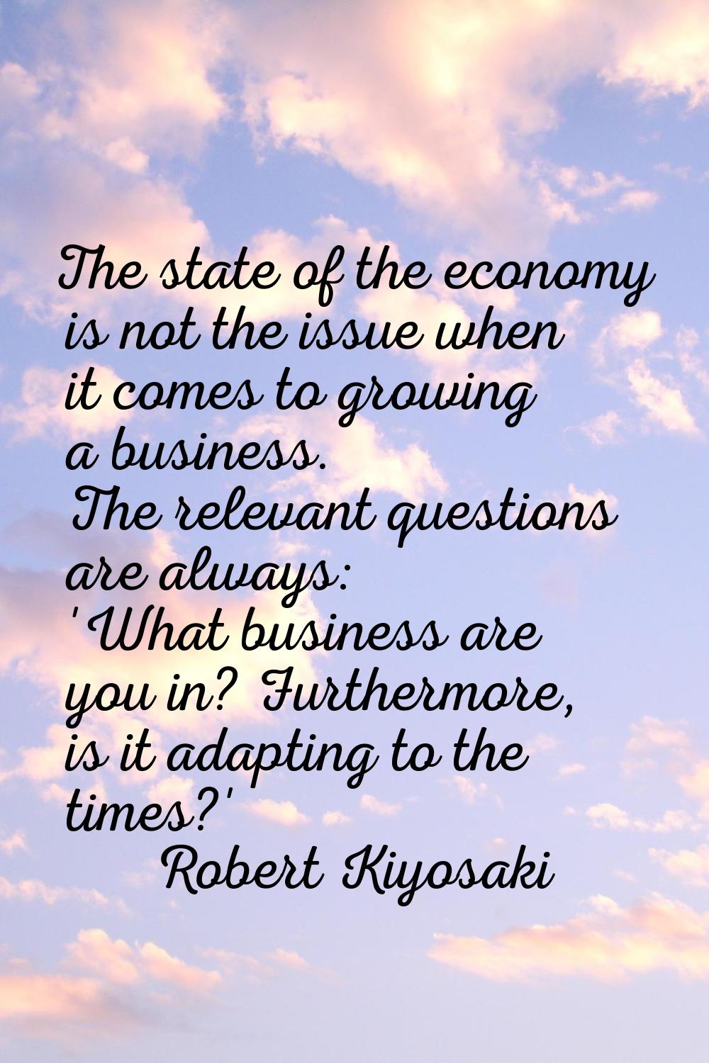 The state of the economy is not the issue when it comes to growing a business. The relevant questio