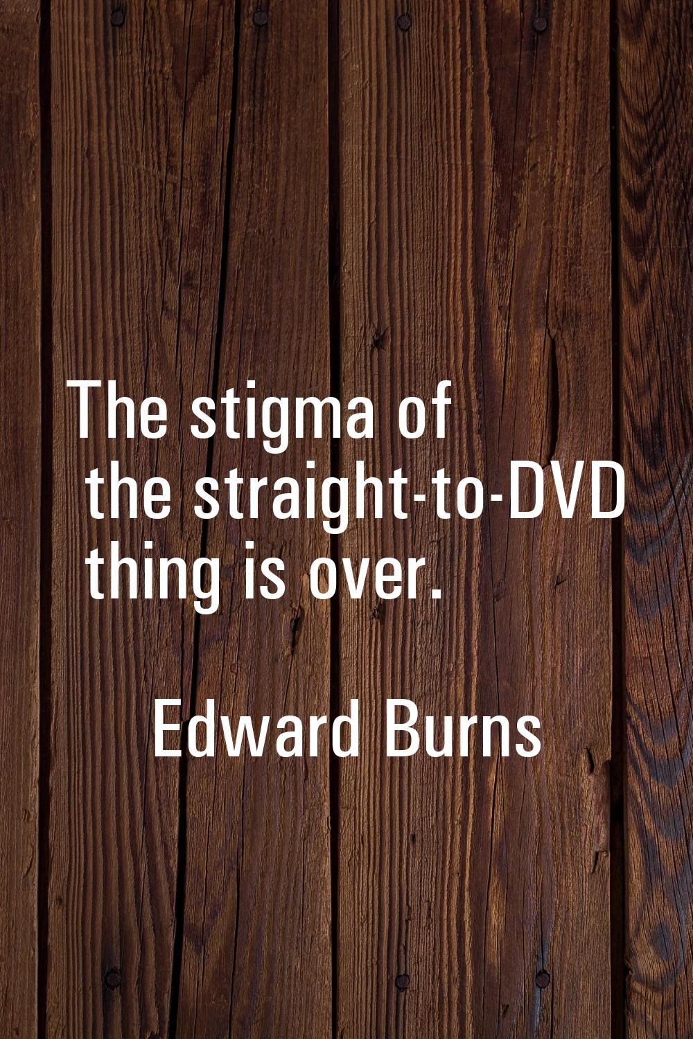 The stigma of the straight-to-DVD thing is over.
