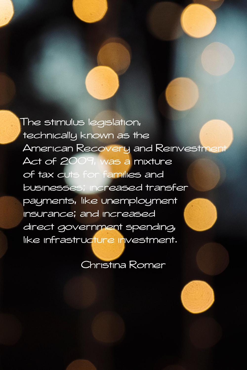 The stimulus legislation, technically known as the American Recovery and Reinvestment Act of 2009, 