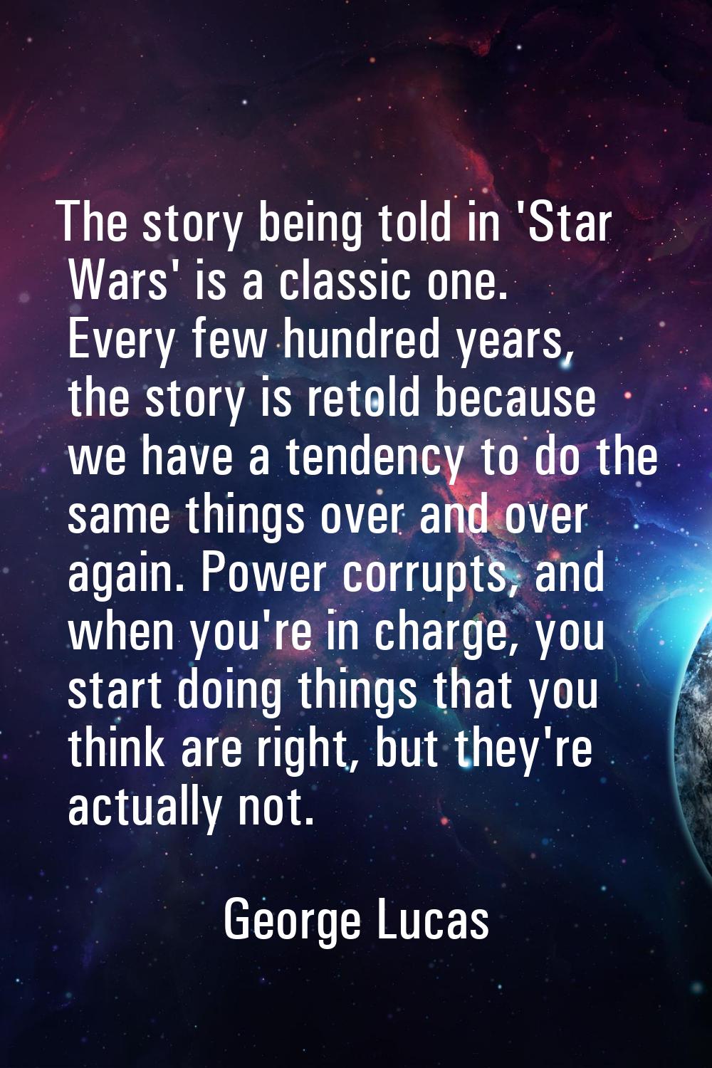 The story being told in 'Star Wars' is a classic one. Every few hundred years, the story is retold 