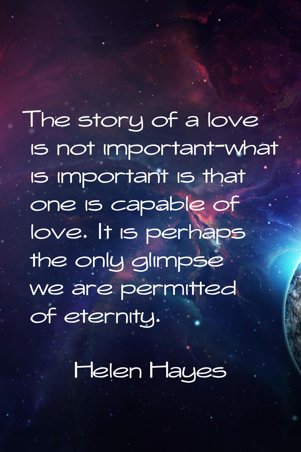 The story of a love is not important-what is important is that one is capable of love. It is perhap