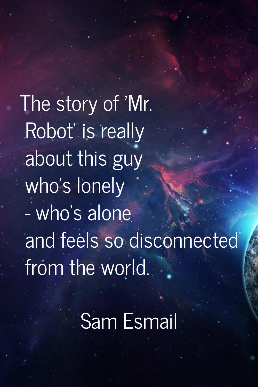 The story of 'Mr. Robot' is really about this guy who's lonely - who's alone and feels so disconnec