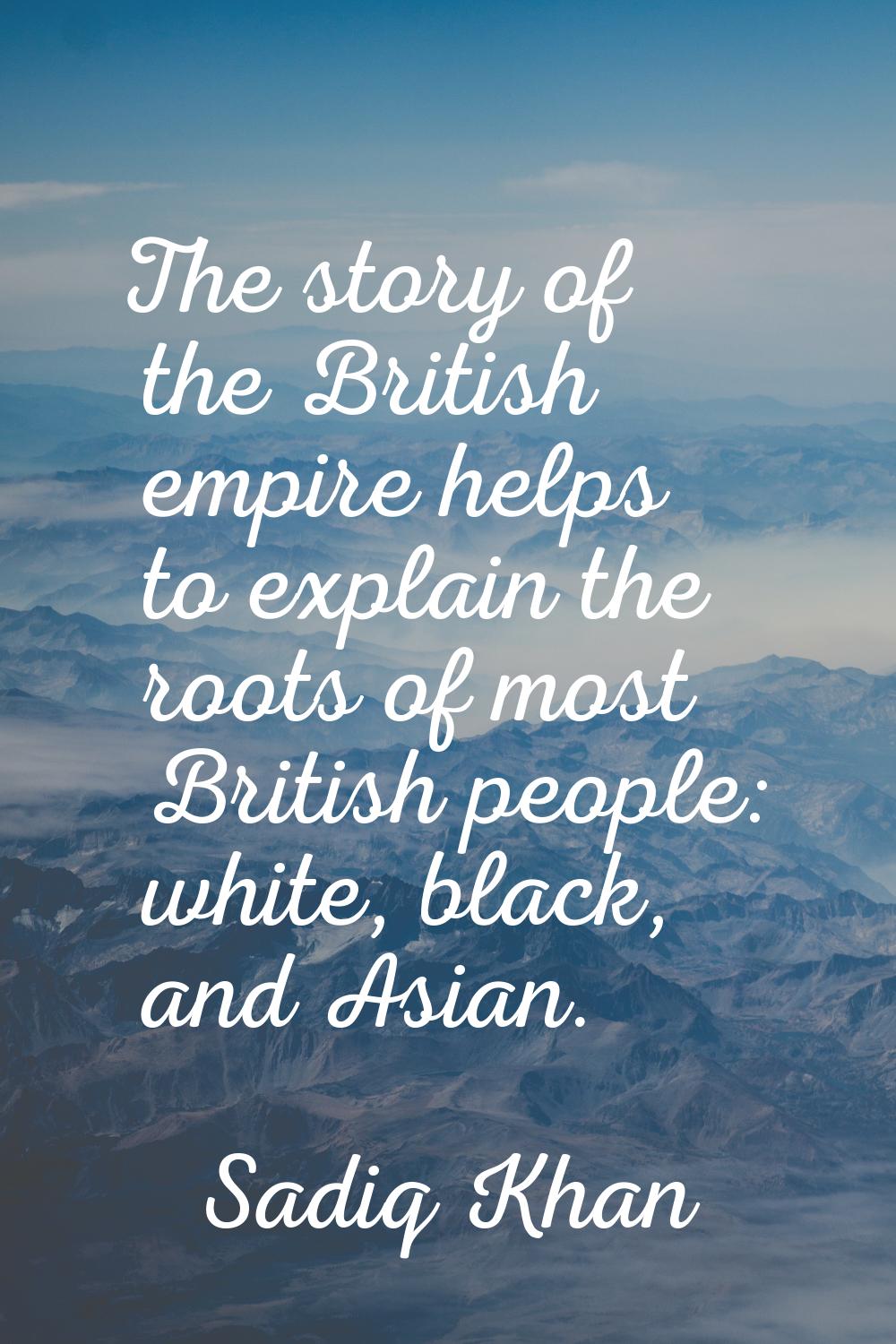 The story of the British empire helps to explain the roots of most British people: white, black, an