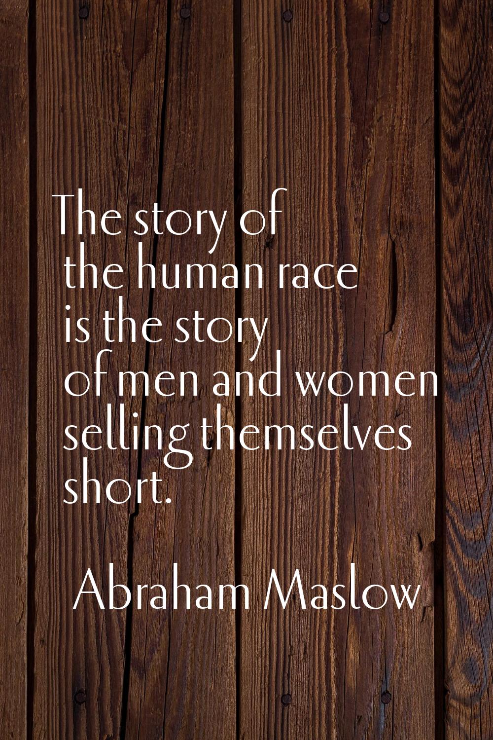 The story of the human race is the story of men and women selling themselves short.