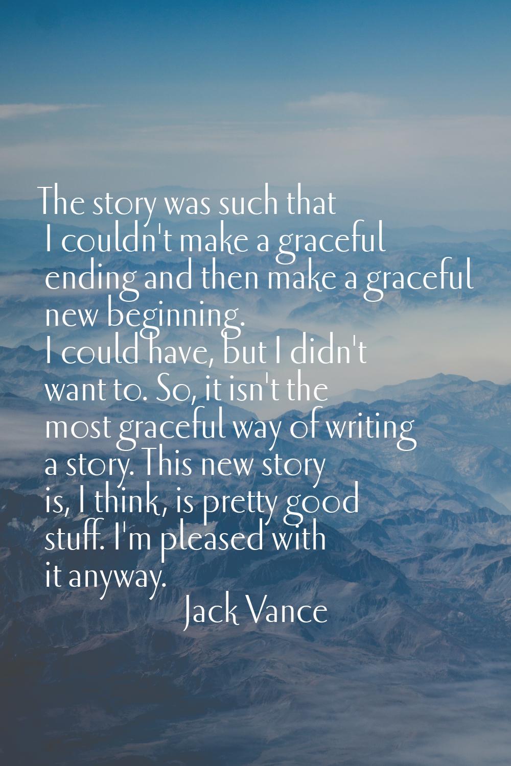 The story was such that I couldn't make a graceful ending and then make a graceful new beginning. I
