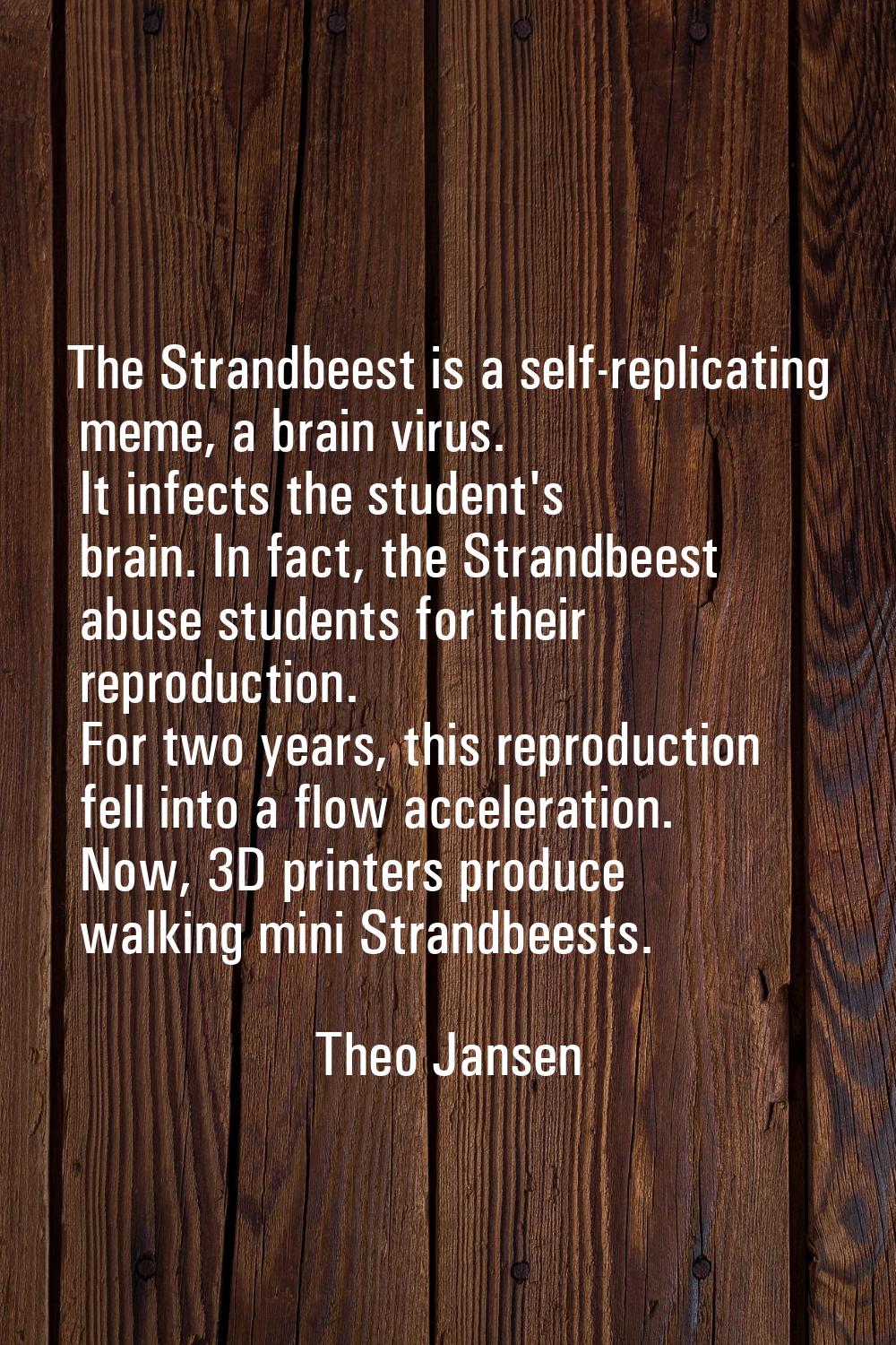 The Strandbeest is a self-replicating meme, a brain virus. It infects the student's brain. In fact,