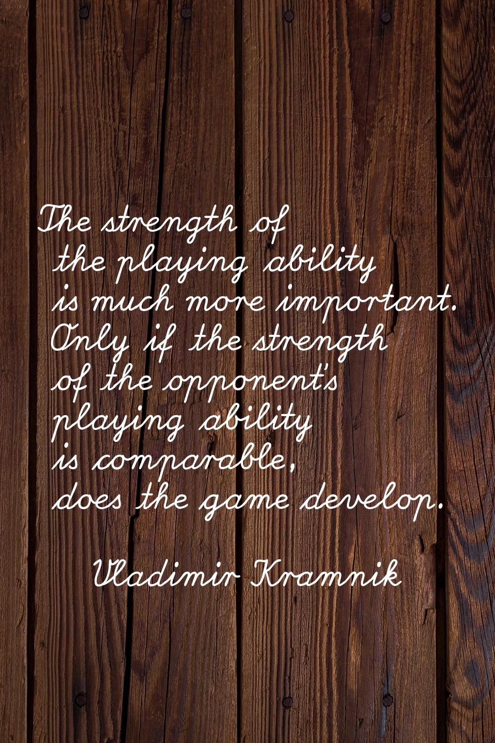 The strength of the playing ability is much more important. Only if the strength of the opponent's 