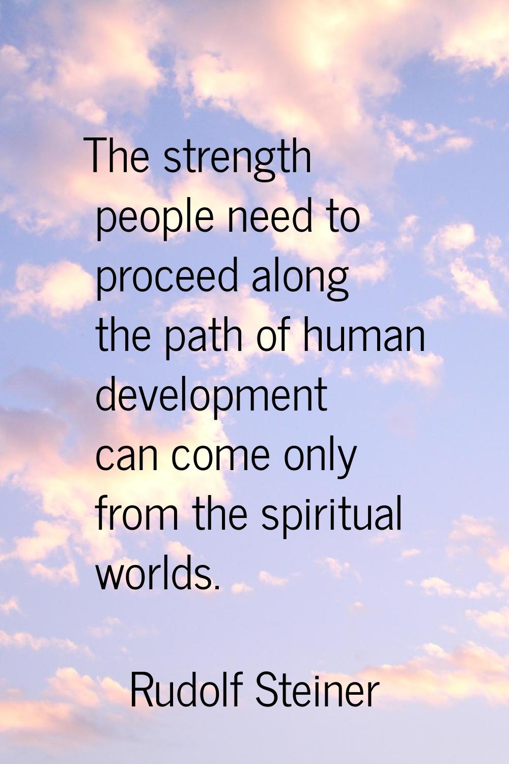 The strength people need to proceed along the path of human development can come only from the spir