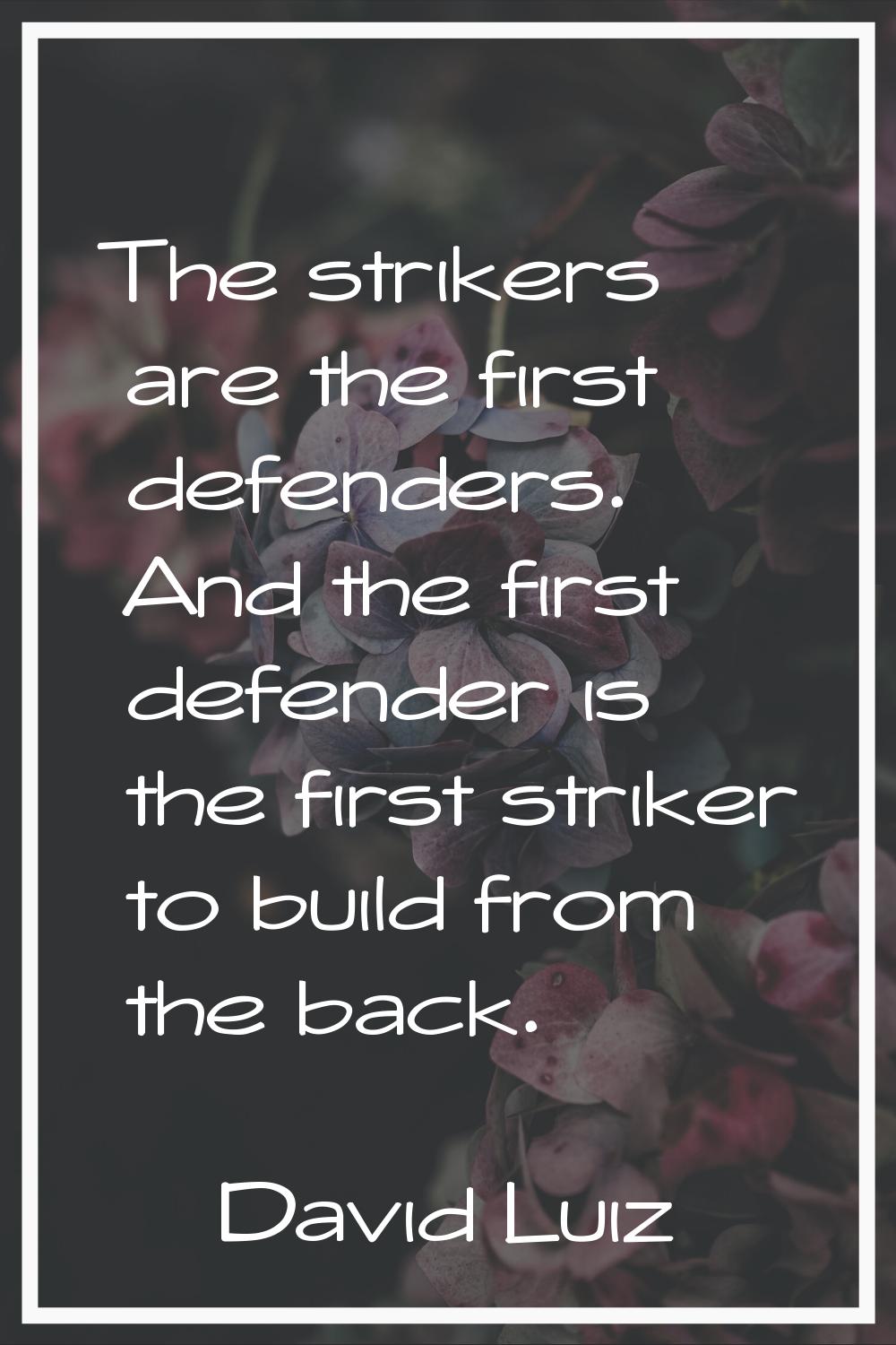 The strikers are the first defenders. And the first defender is the first striker to build from the