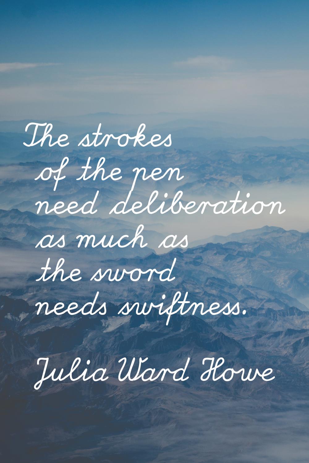 The strokes of the pen need deliberation as much as the sword needs swiftness.