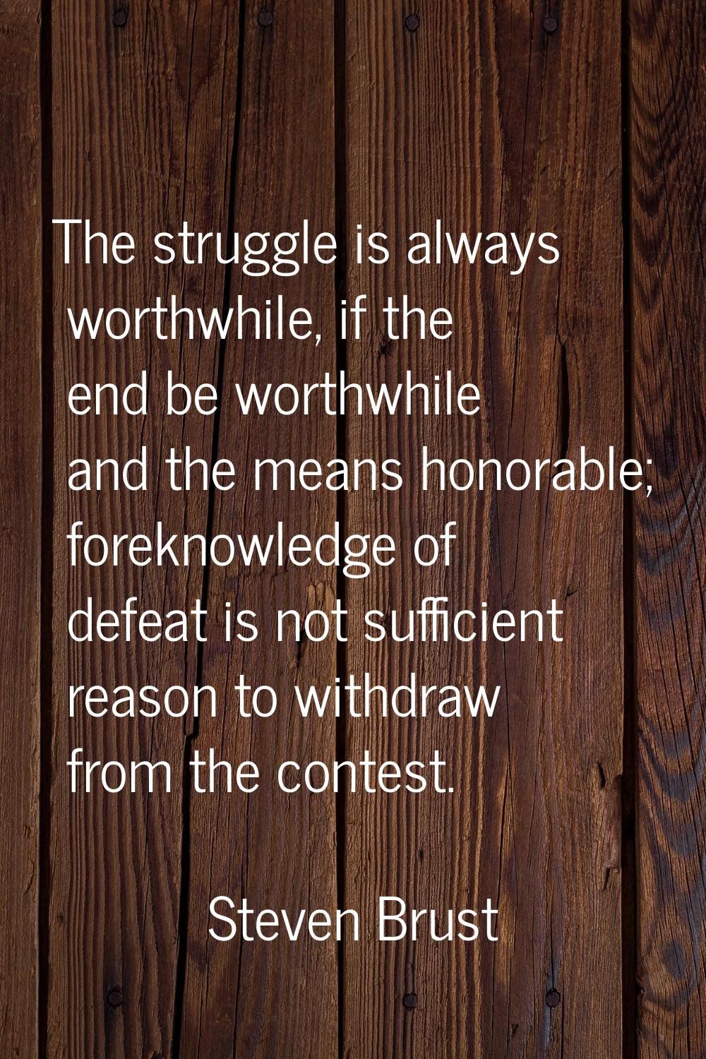 The struggle is always worthwhile, if the end be worthwhile and the means honorable; foreknowledge 