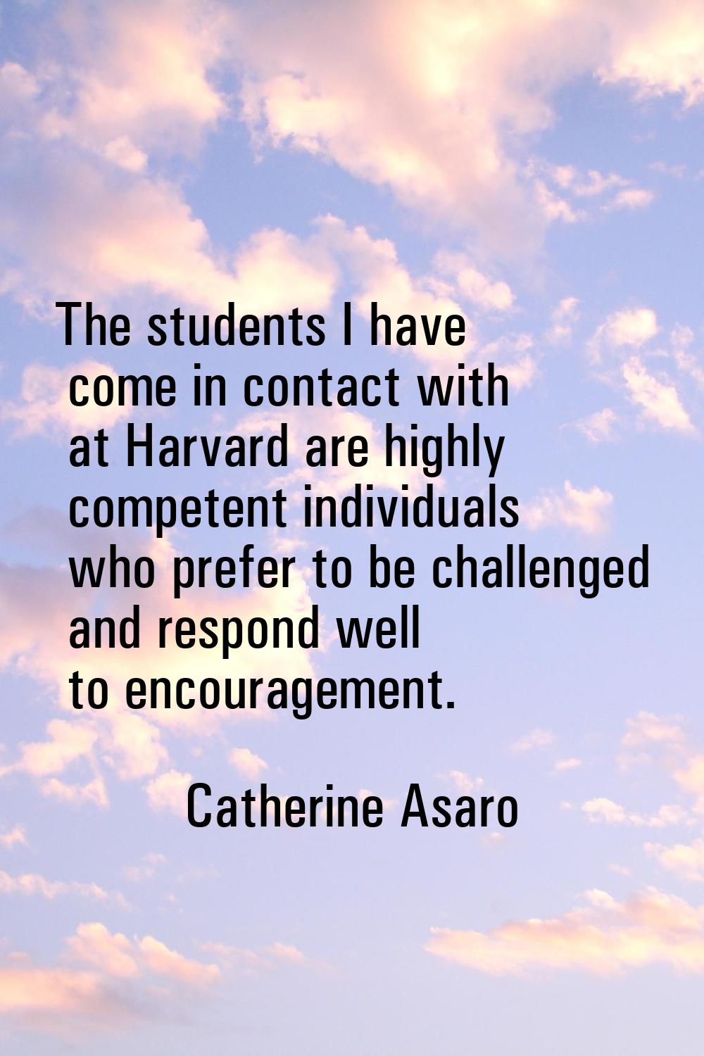 The students I have come in contact with at Harvard are highly competent individuals who prefer to 