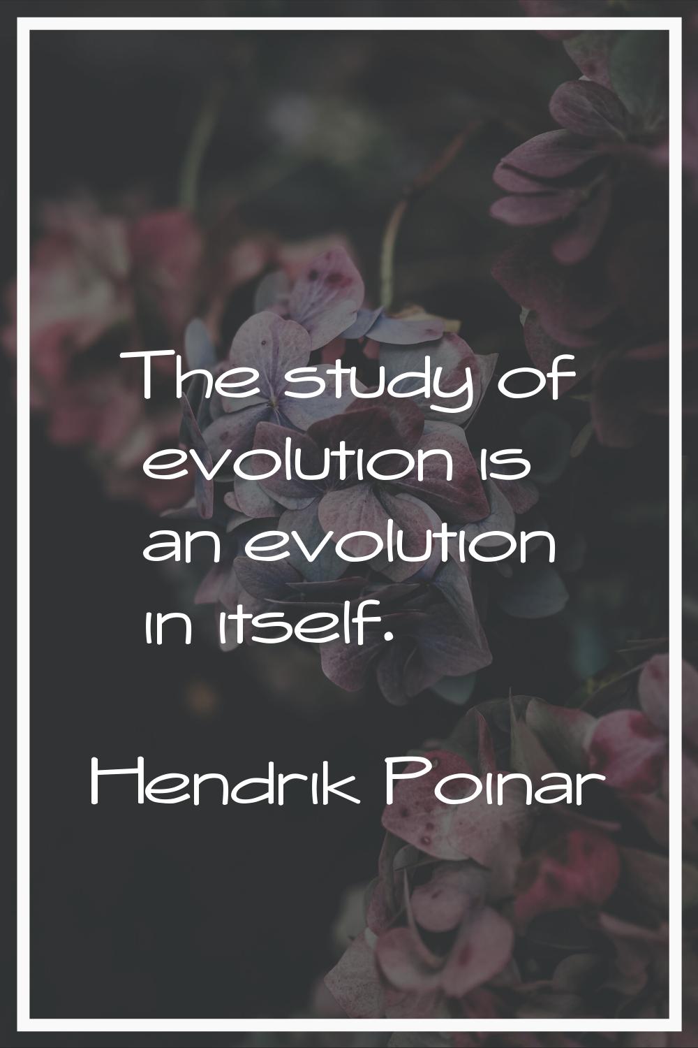 The study of evolution is an evolution in itself.