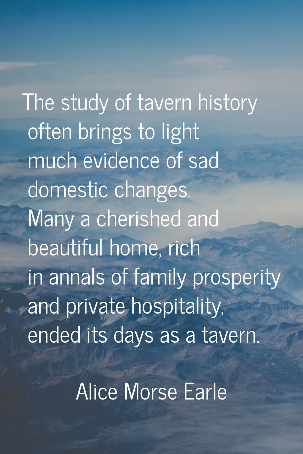 The study of tavern history often brings to light much evidence of sad domestic changes. Many a che