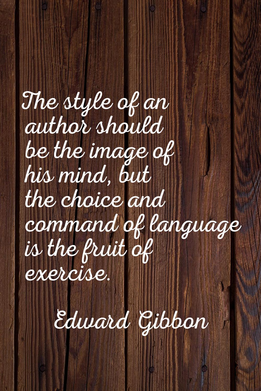 The style of an author should be the image of his mind, but the choice and command of language is t
