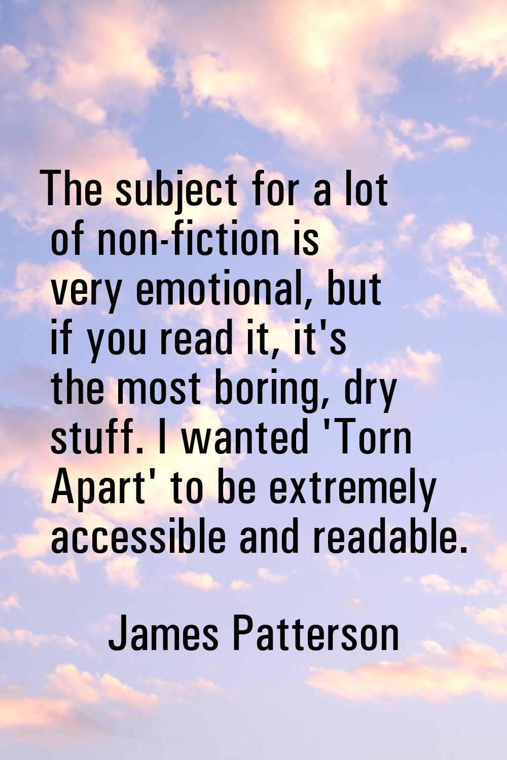 The subject for a lot of non-fiction is very emotional, but if you read it, it's the most boring, d