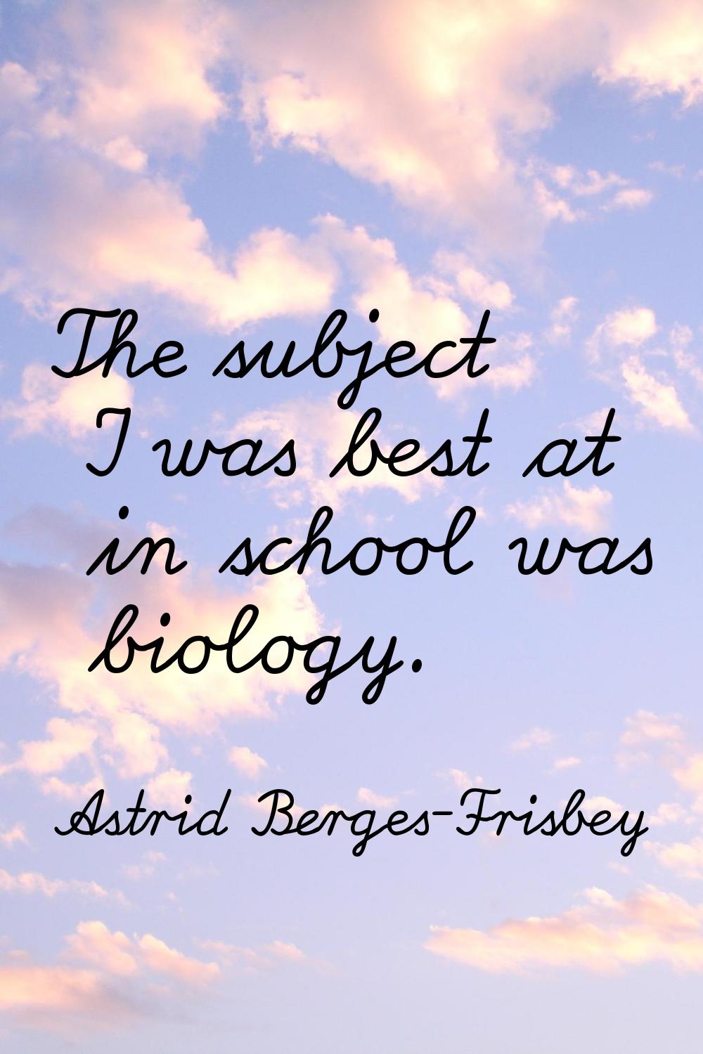The subject I was best at in school was biology.