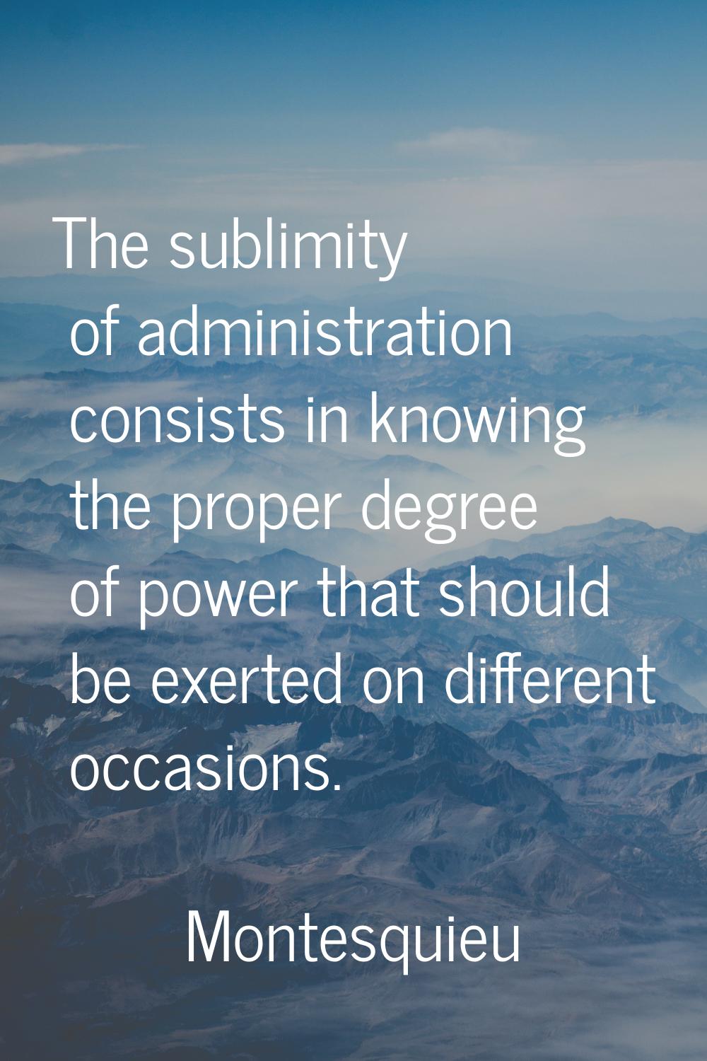 The sublimity of administration consists in knowing the proper degree of power that should be exert