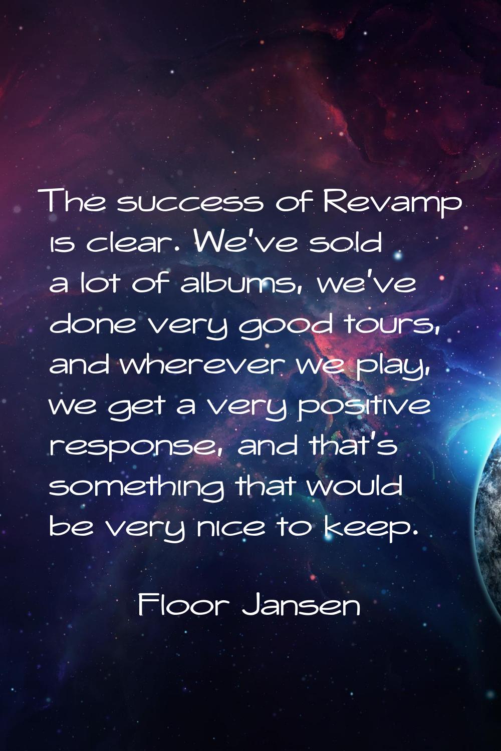 The success of Revamp is clear. We've sold a lot of albums, we've done very good tours, and whereve