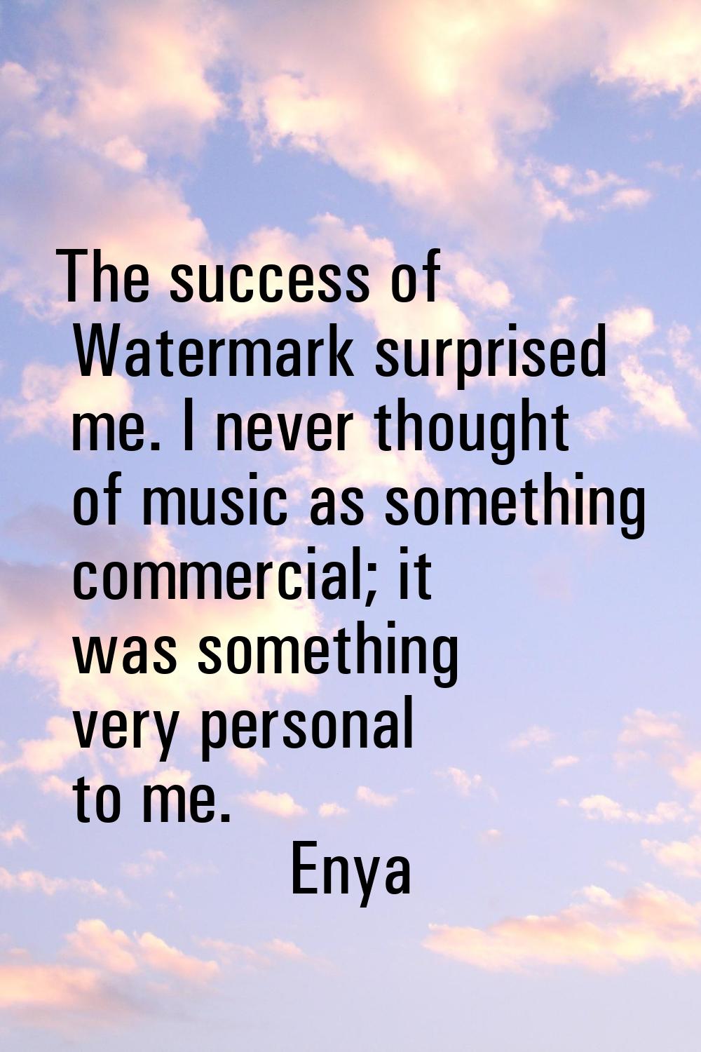 The success of Watermark surprised me. I never thought of music as something commercial; it was som