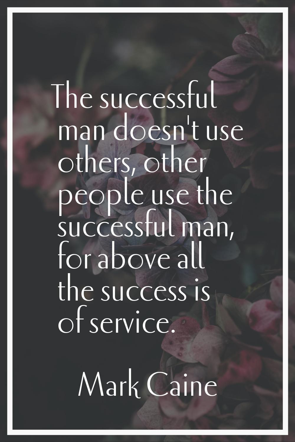 The successful man doesn't use others, other people use the successful man, for above all the succe