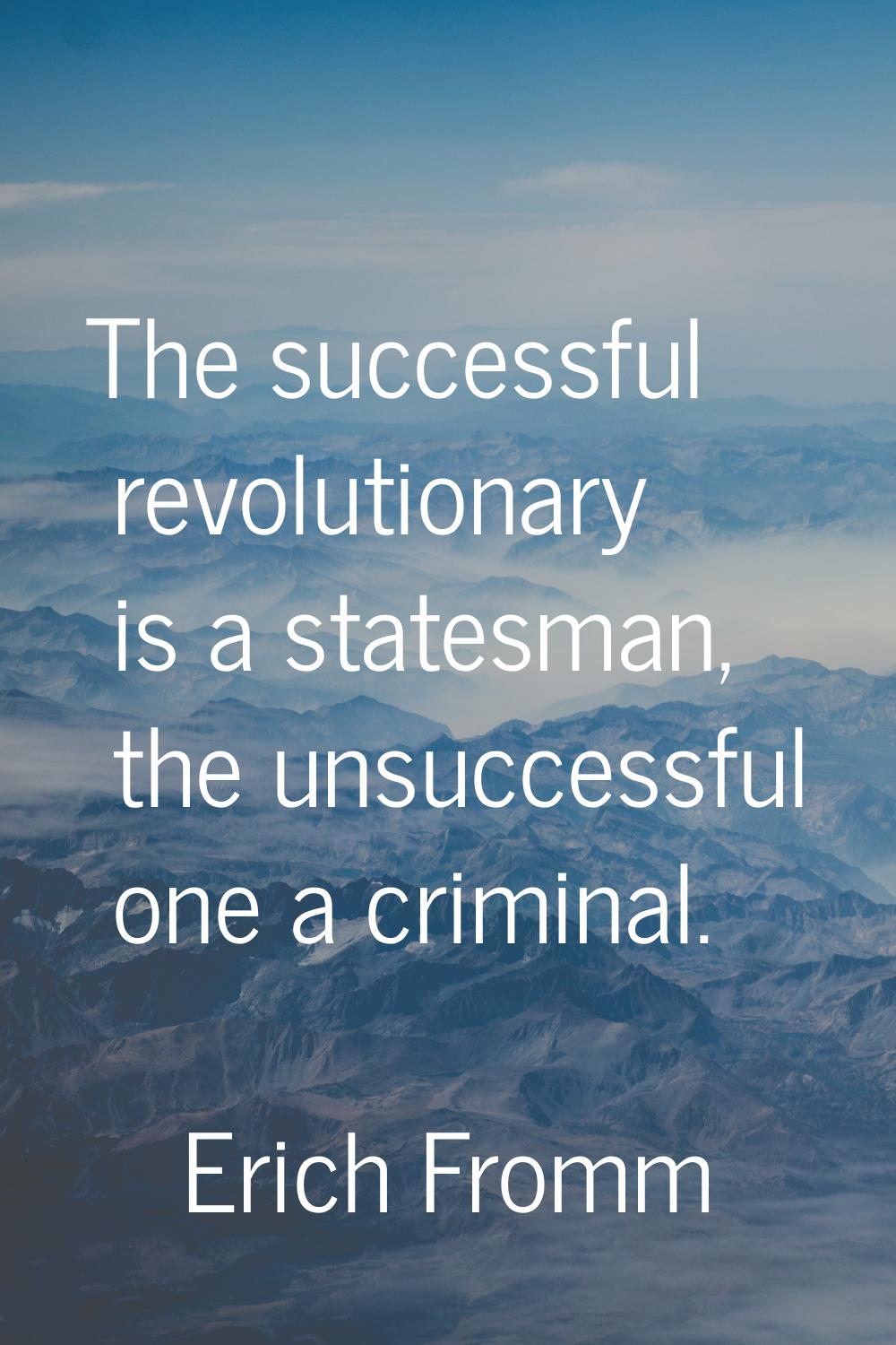 The successful revolutionary is a statesman, the unsuccessful one a criminal.