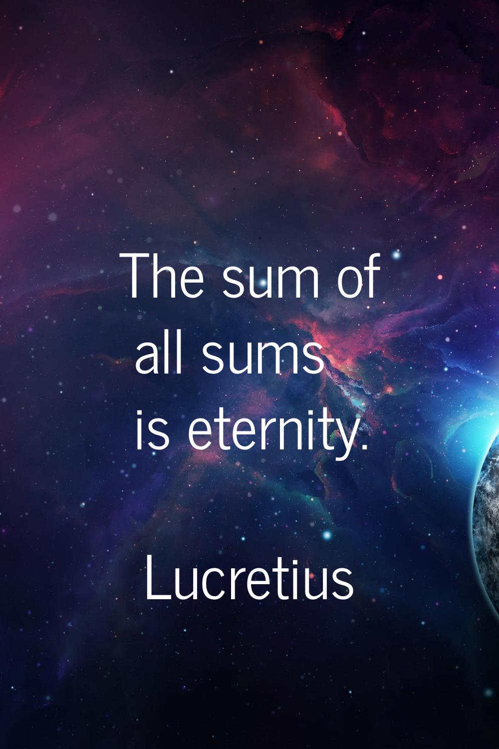 The sum of all sums is eternity.