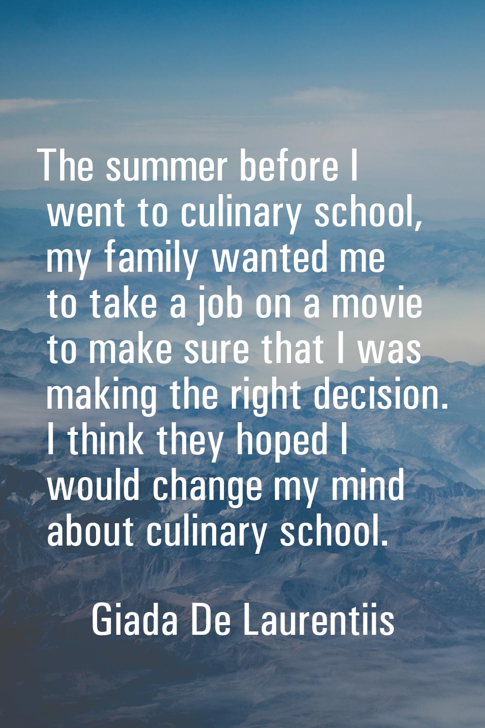 The summer before I went to culinary school, my family wanted me to take a job on a movie to make s