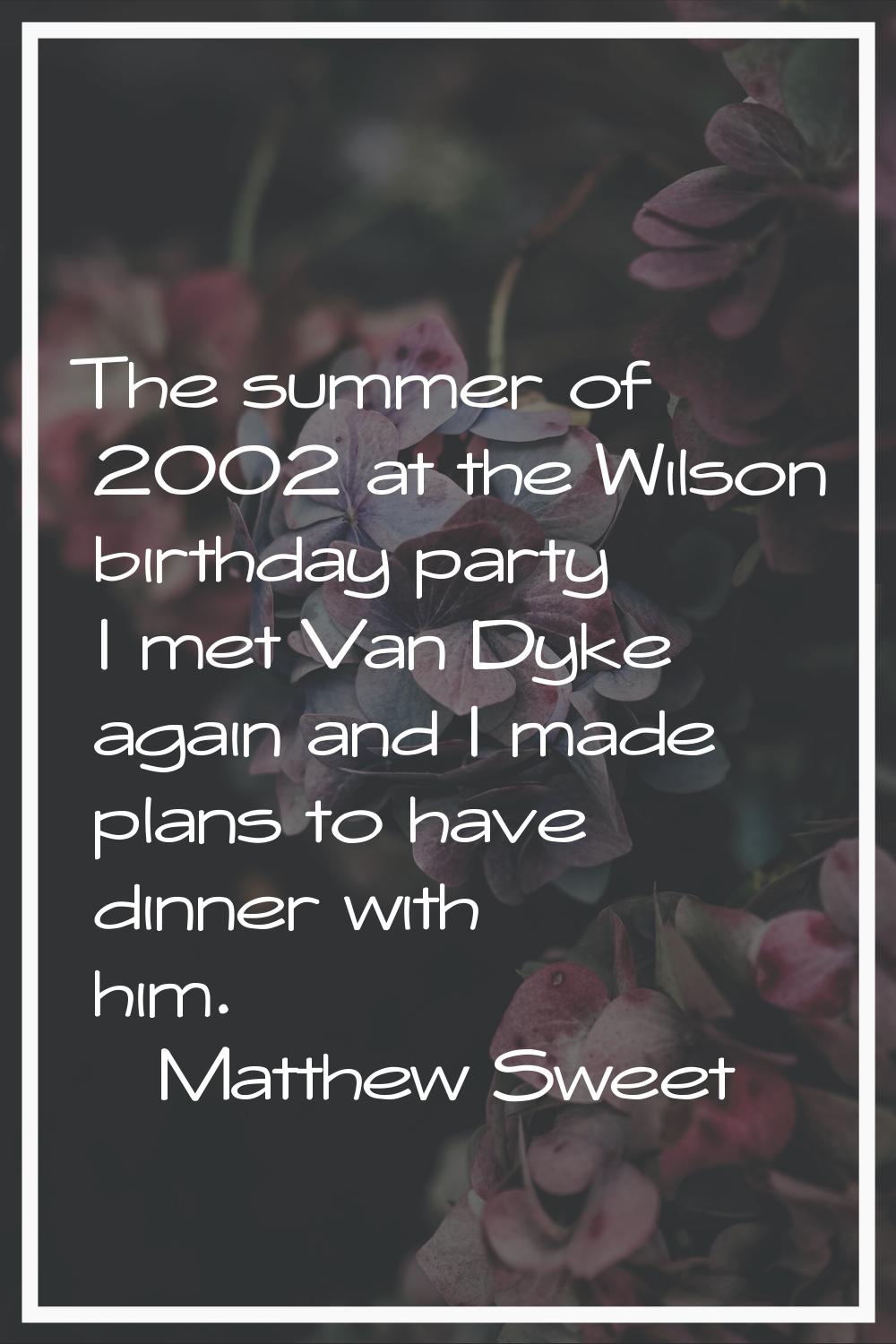 The summer of 2002 at the Wilson birthday party I met Van Dyke again and I made plans to have dinne