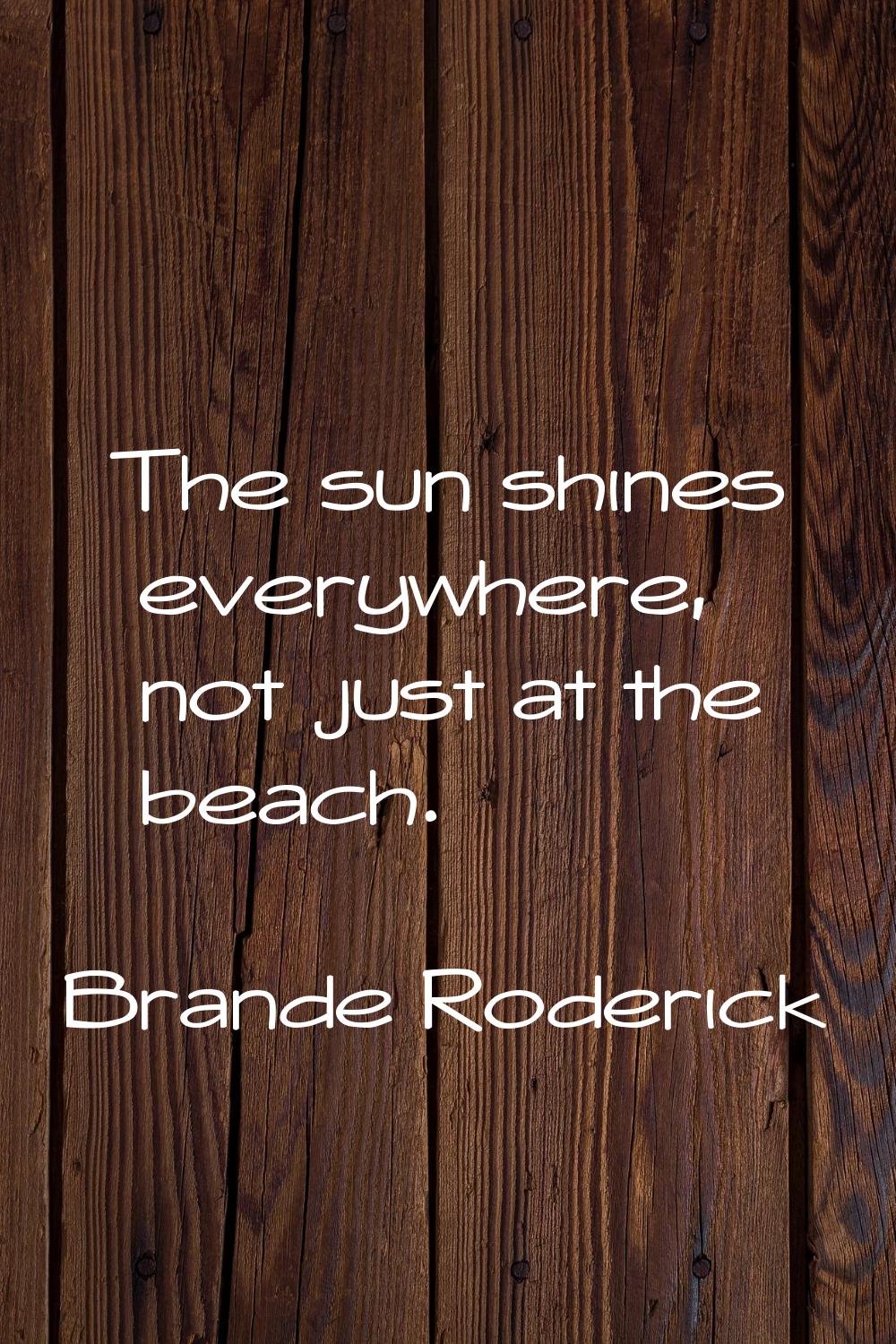 The sun shines everywhere, not just at the beach.
