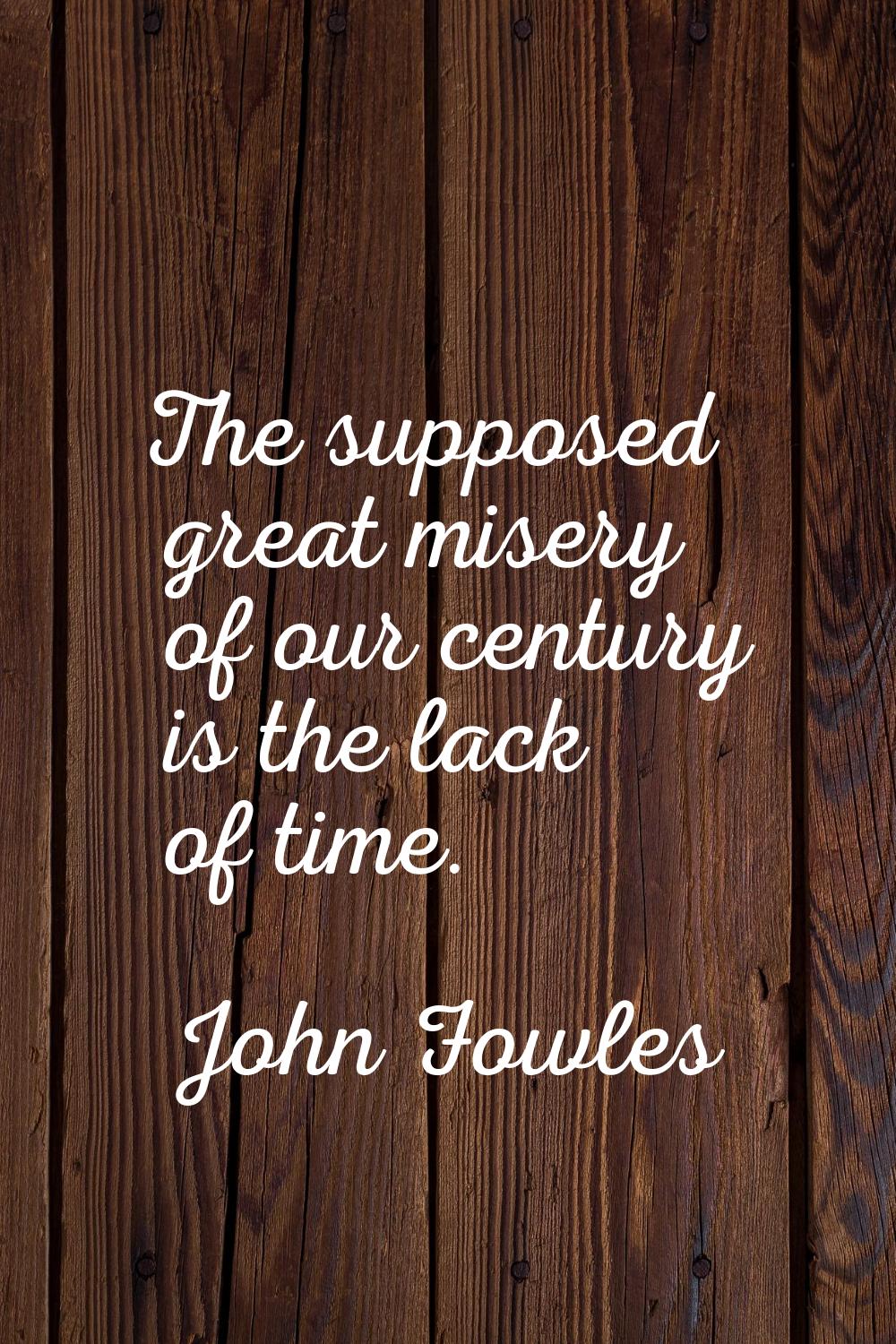 The supposed great misery of our century is the lack of time.