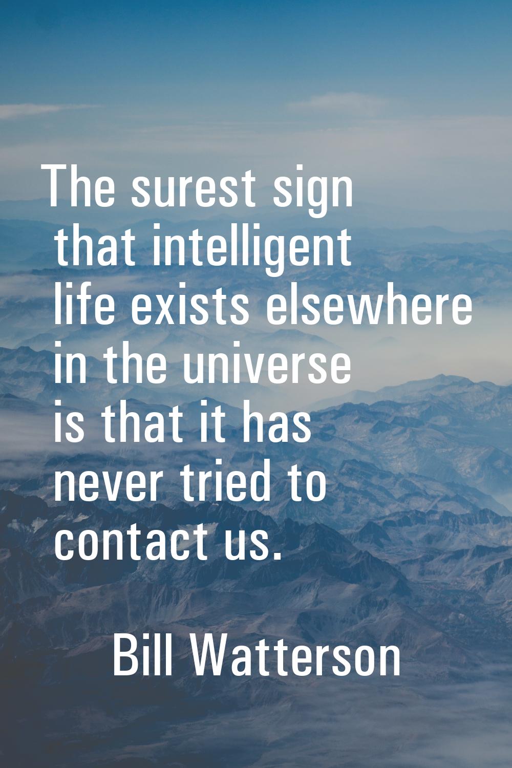The surest sign that intelligent life exists elsewhere in the universe is that it has never tried t