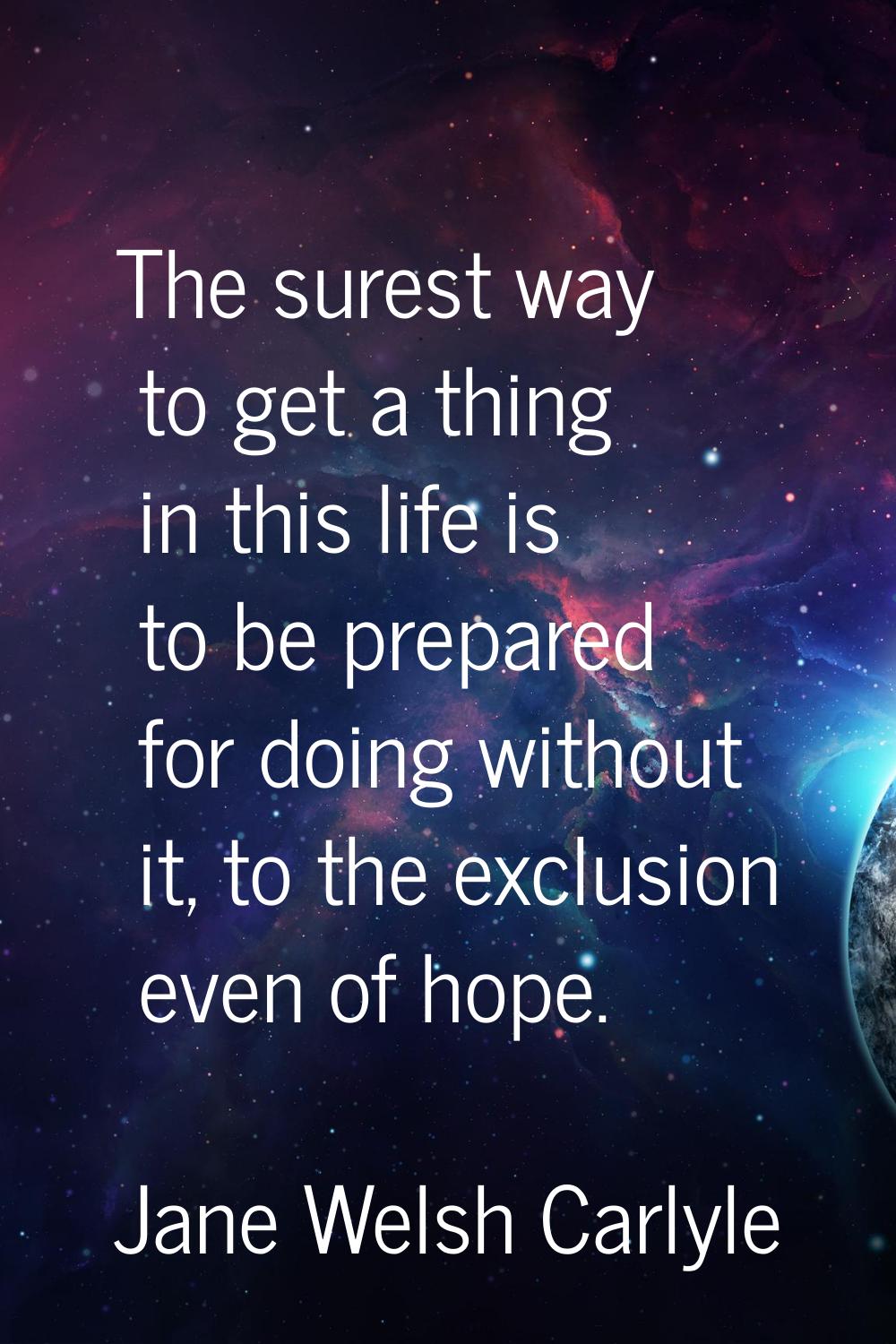 The surest way to get a thing in this life is to be prepared for doing without it, to the exclusion