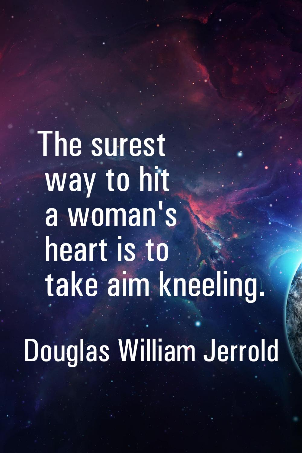 The surest way to hit a woman's heart is to take aim kneeling.