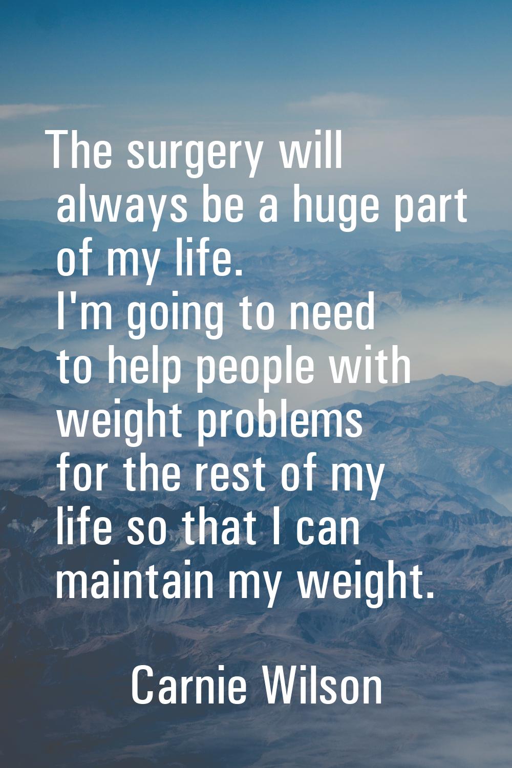 The surgery will always be a huge part of my life. I'm going to need to help people with weight pro