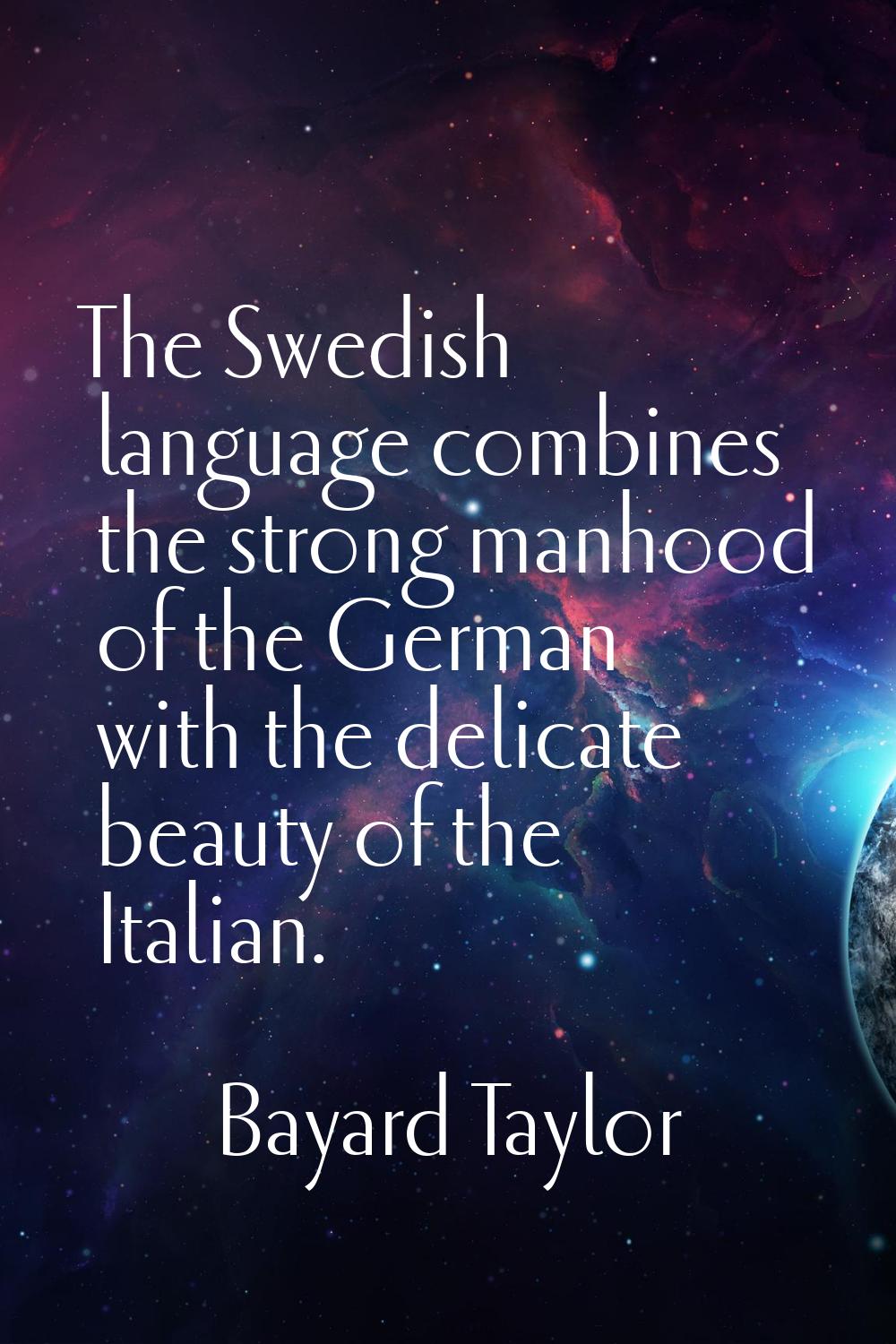 The Swedish language combines the strong manhood of the German with the delicate beauty of the Ital