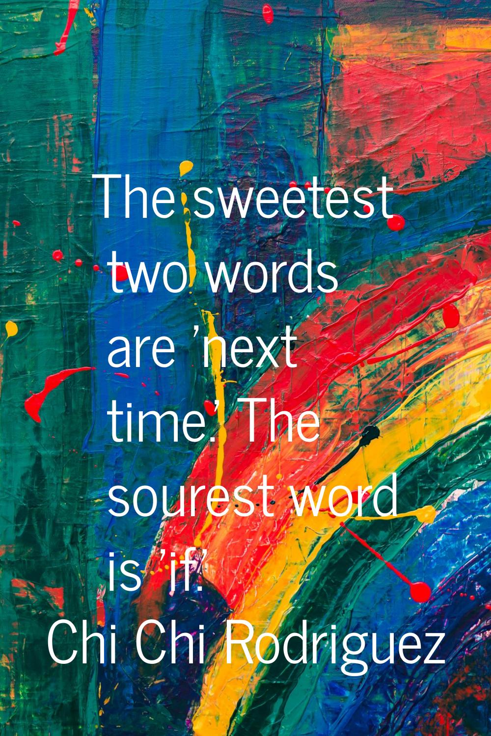 The sweetest two words are 'next time.' The sourest word is 'if.'