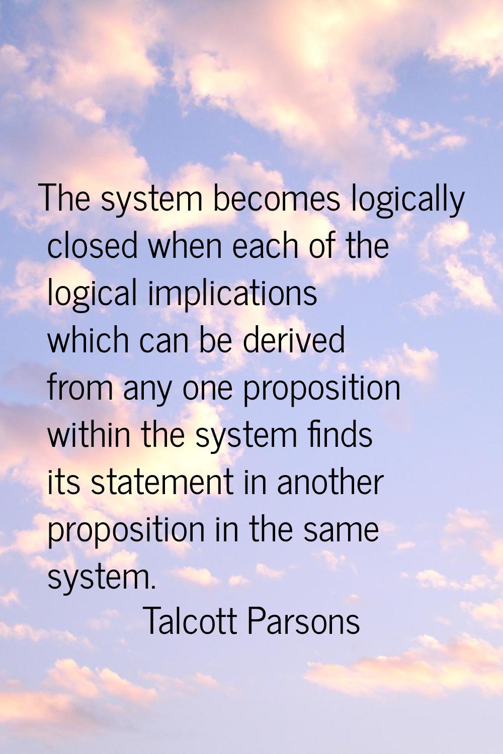 The system becomes logically closed when each of the logical implications which can be derived from