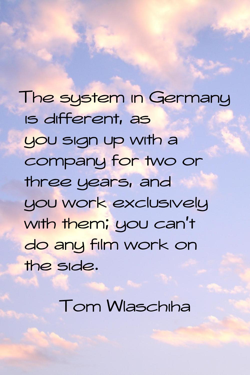The system in Germany is different, as you sign up with a company for two or three years, and you w