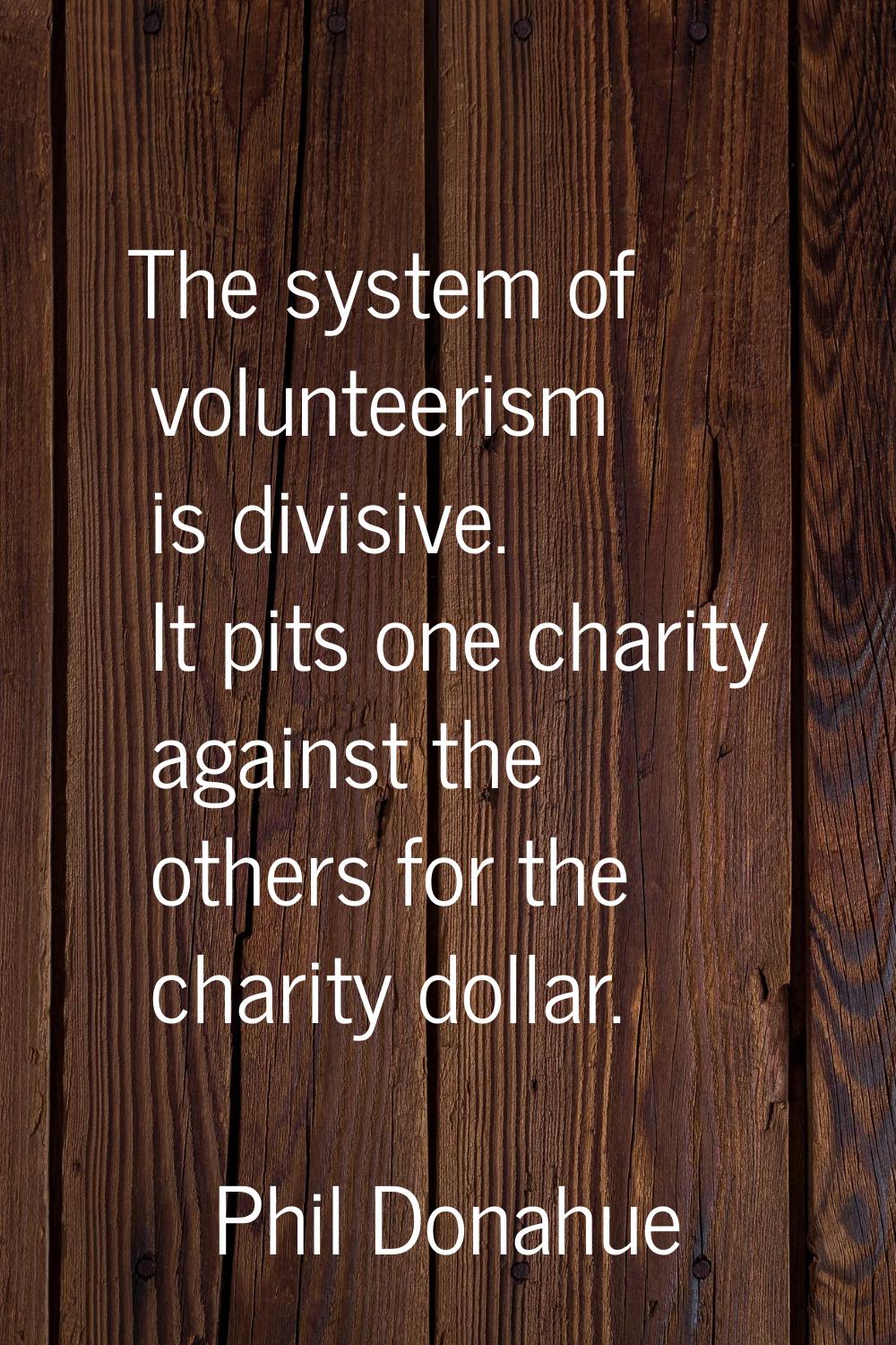 The system of volunteerism is divisive. It pits one charity against the others for the charity doll
