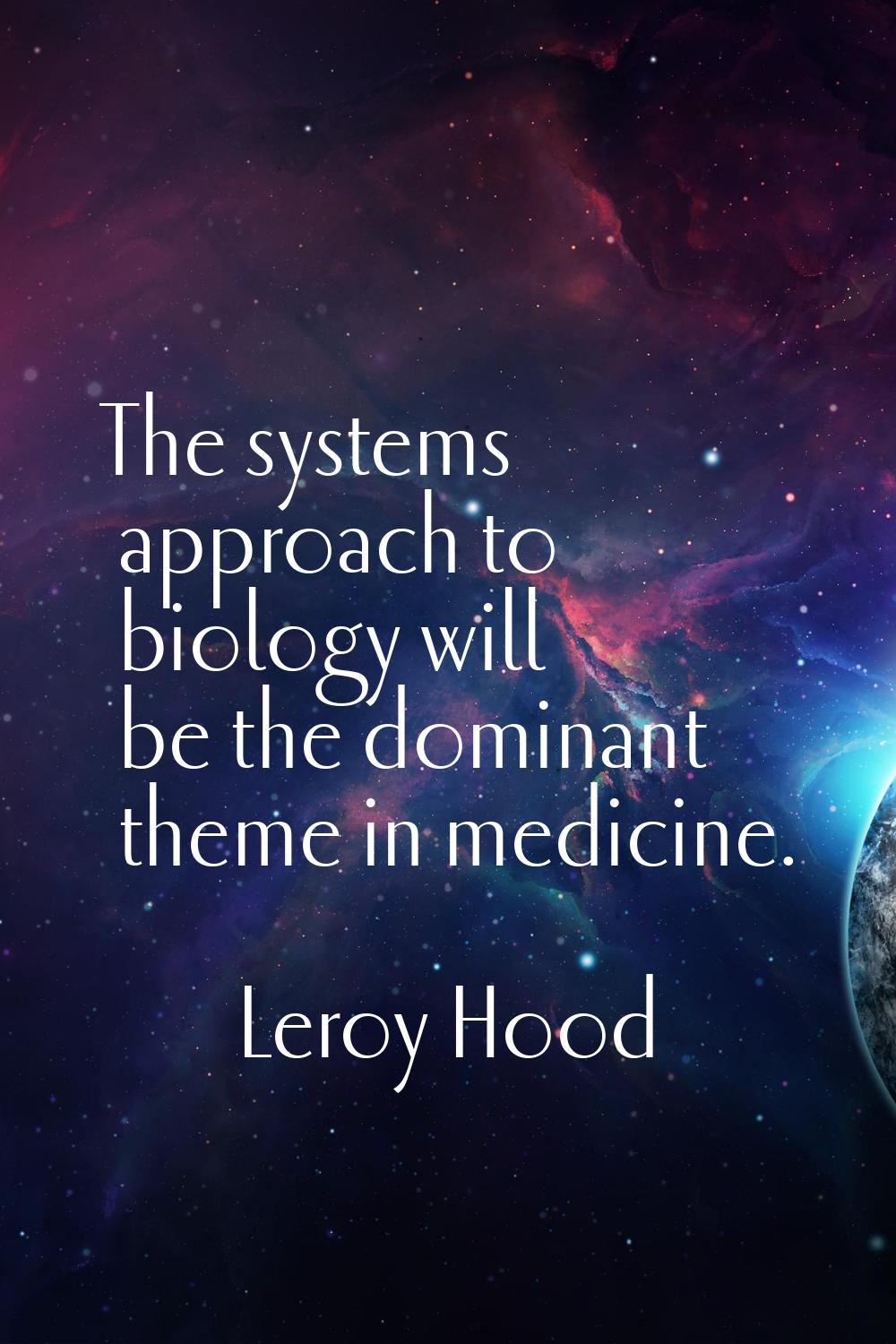 The systems approach to biology will be the dominant theme in medicine.
