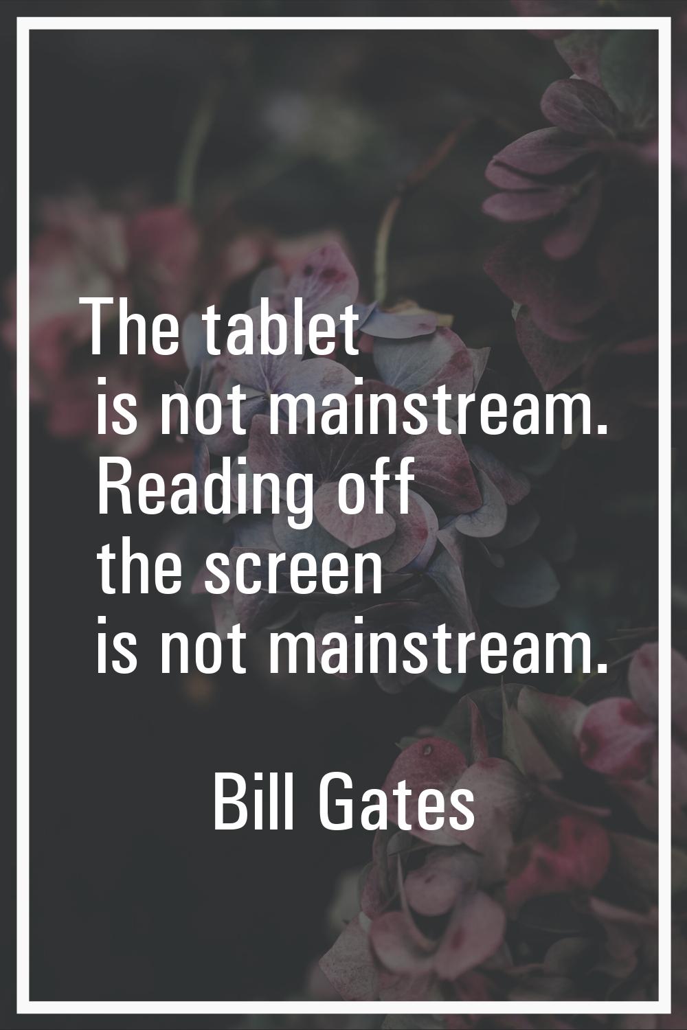 The tablet is not mainstream. Reading off the screen is not mainstream.