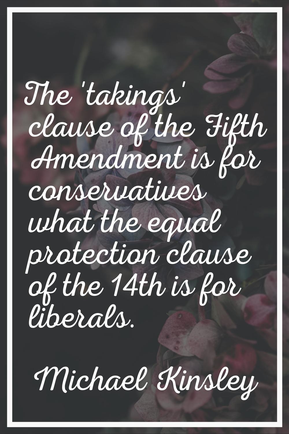 The 'takings' clause of the Fifth Amendment is for conservatives what the equal protection clause o
