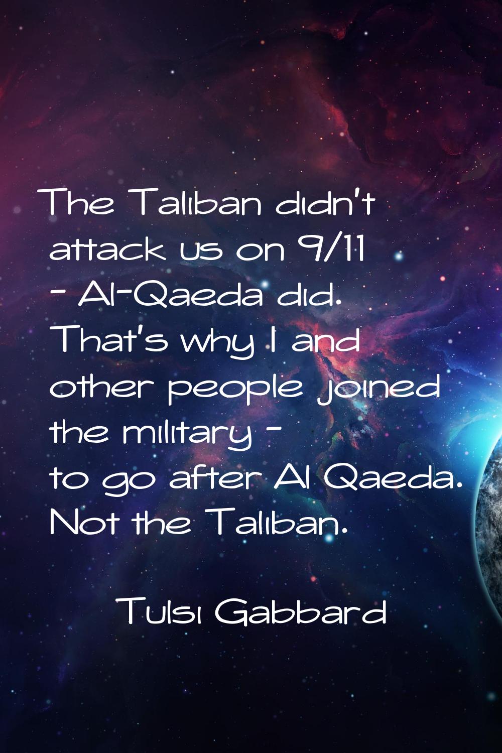 The Taliban didn't attack us on 9/11 - Al-Qaeda did. That's why I and other people joined the milit