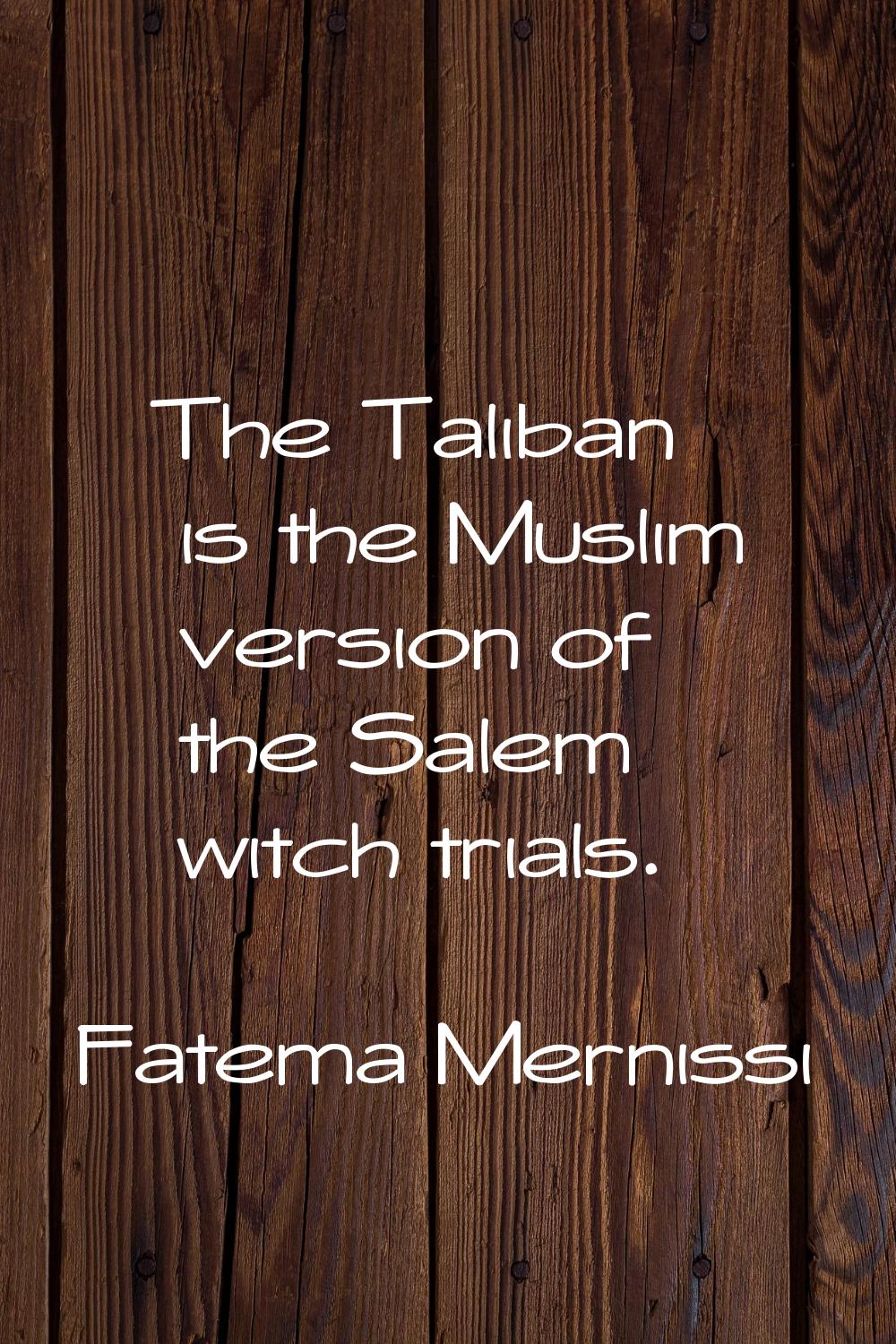 The Taliban is the Muslim version of the Salem witch trials.