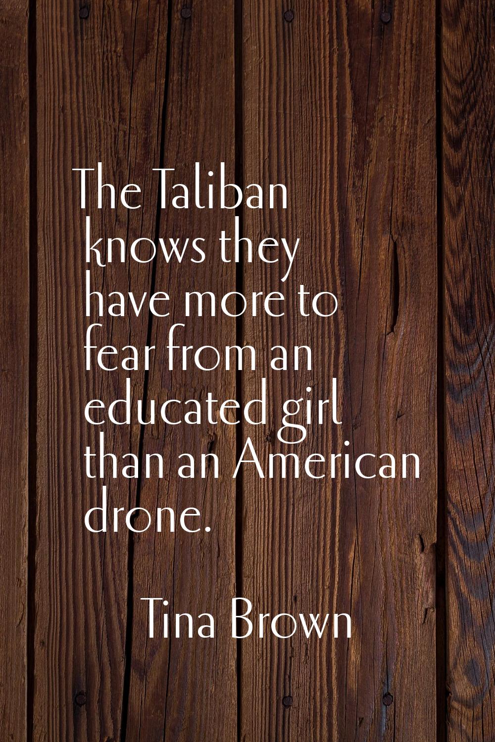 The Taliban knows they have more to fear from an educated girl than an American drone.