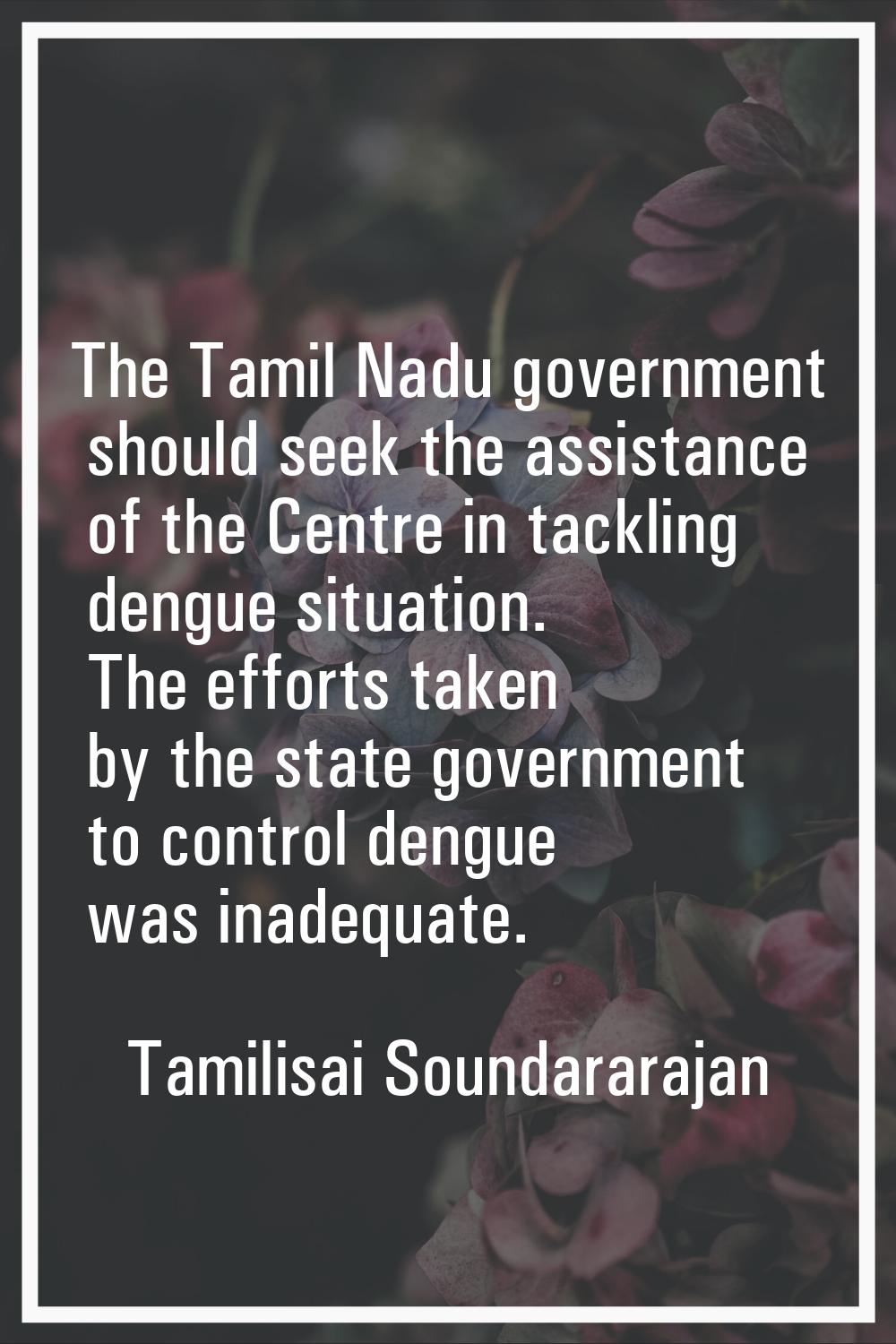 The Tamil Nadu government should seek the assistance of the Centre in tackling dengue situation. Th