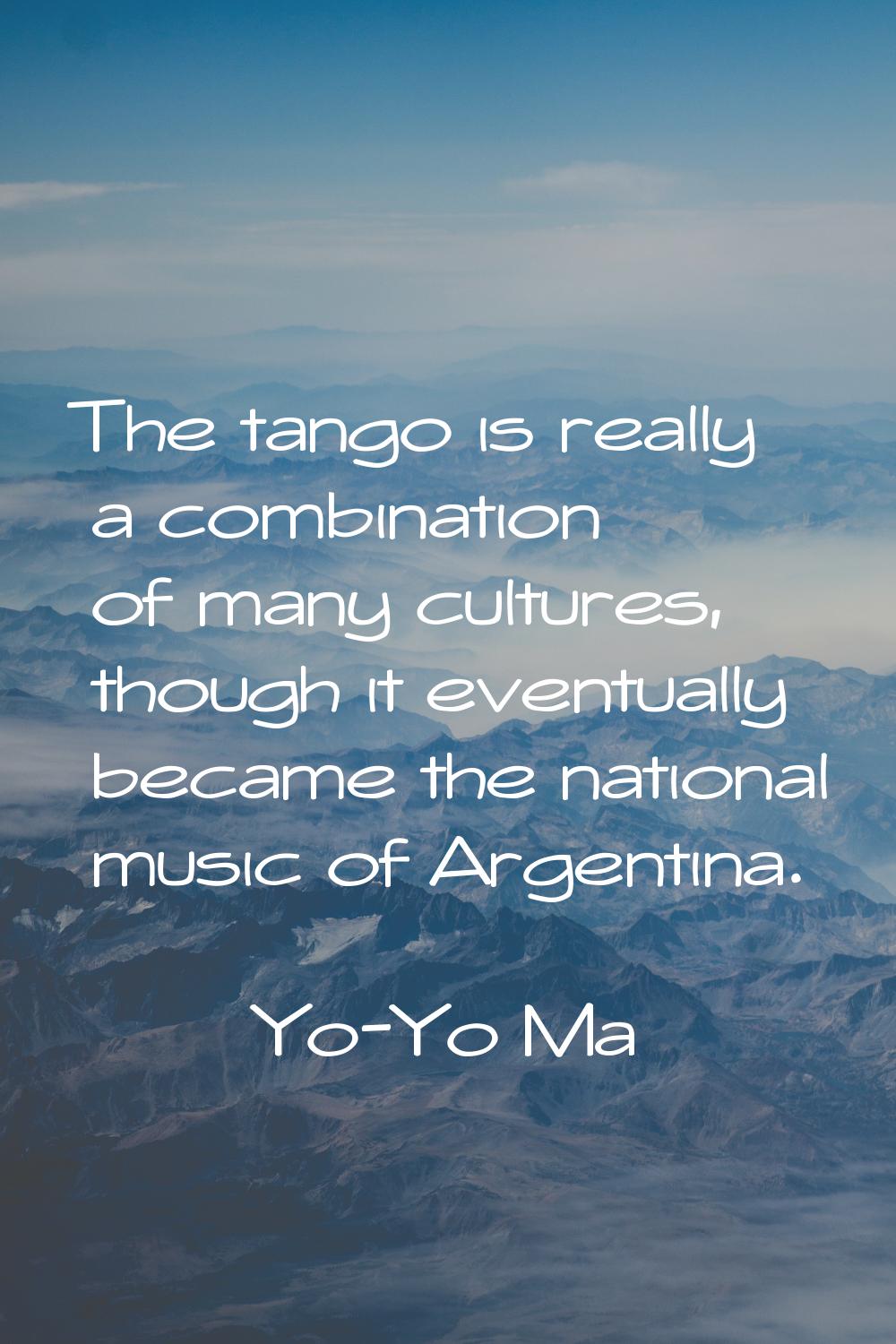 The tango is really a combination of many cultures, though it eventually became the national music 