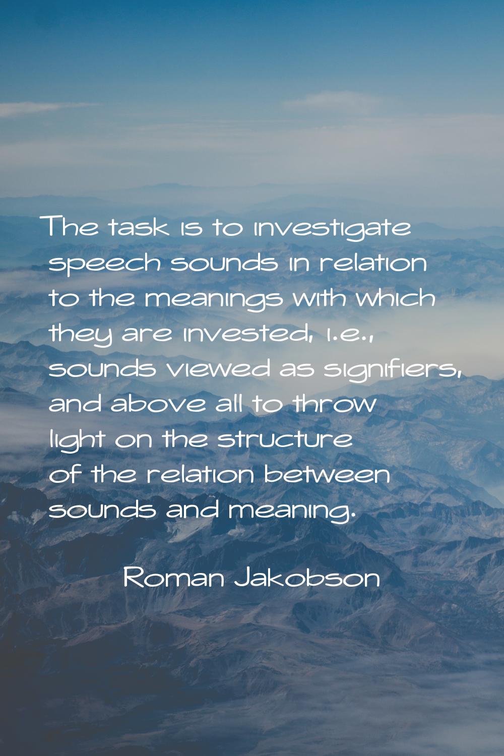 The task is to investigate speech sounds in relation to the meanings with which they are invested, 