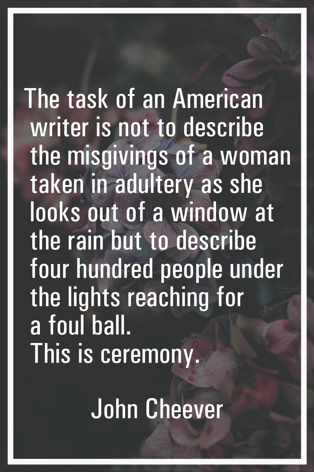 The task of an American writer is not to describe the misgivings of a woman taken in adultery as sh